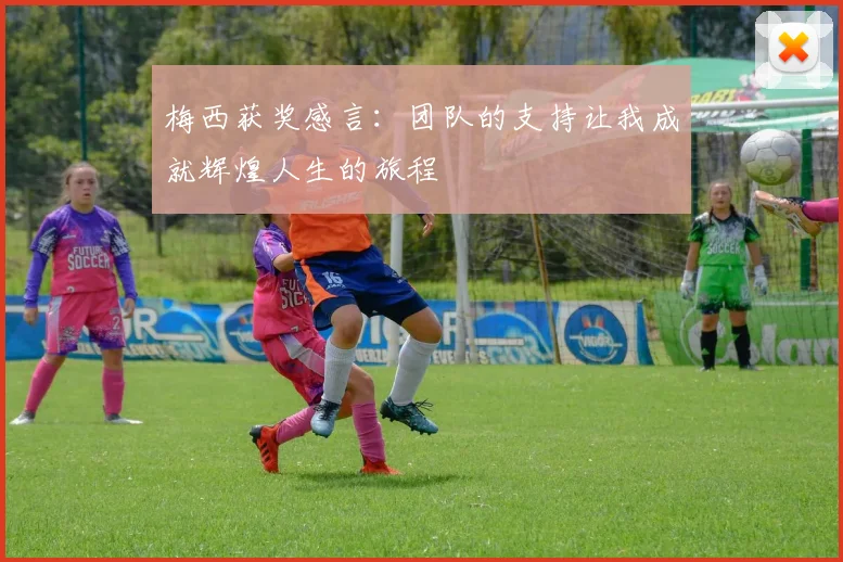 梅西获奖感言：团队的支持让我成就辉煌人生的旅程