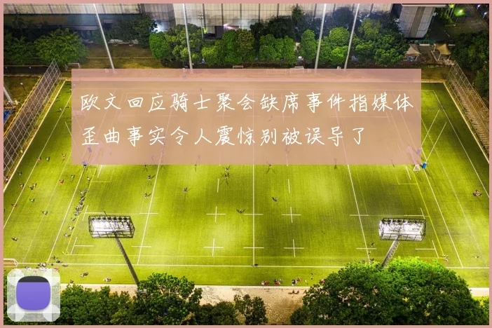 欧文回应骑士聚会缺席事件指媒体歪曲事实令人震惊别被误导了