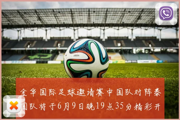 金华国际足球邀请赛中国队对阵泰国队将于6月9日晚19点35分精彩开赛