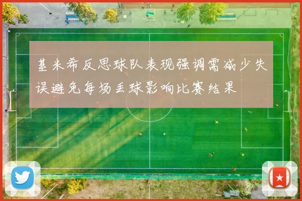 基米希反思球队表现强调需减少失误避免每场丢球影响比赛结果