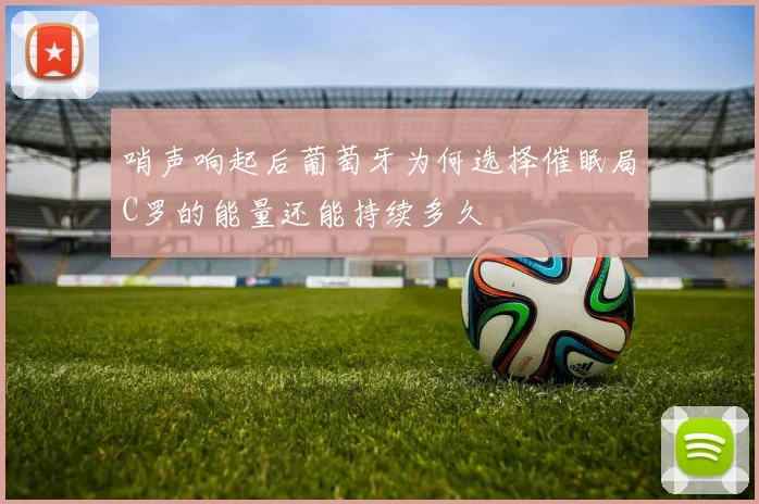 哨声响起后葡萄牙为何选择催眠局C罗的能量还能持续多久