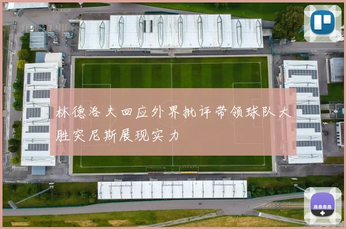 林德洛夫回应外界批评带领球队大胜突尼斯展现实力