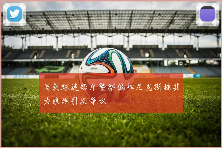 马刺球迷怒斥警察偏袒尼克斯称其为娘炮引发争议