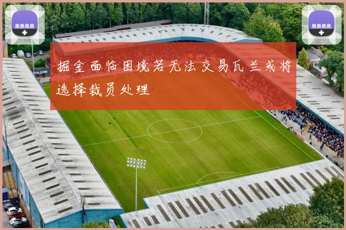 掘金面临困境若无法交易瓦兰或将选择裁员处理