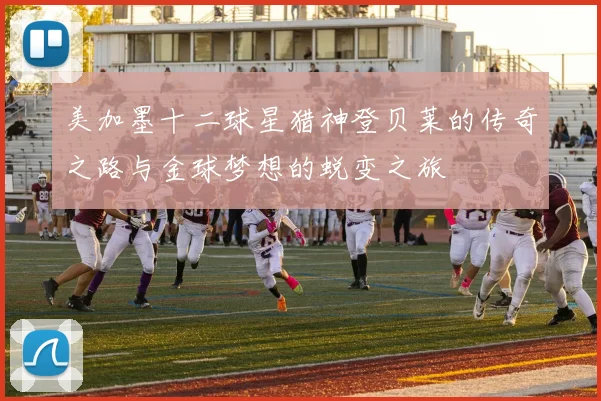 美加墨十二球星猎神登贝莱的传奇之路与金球梦想的蜕变之旅
